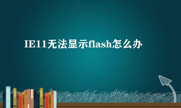 IE11无法显示flash怎么办