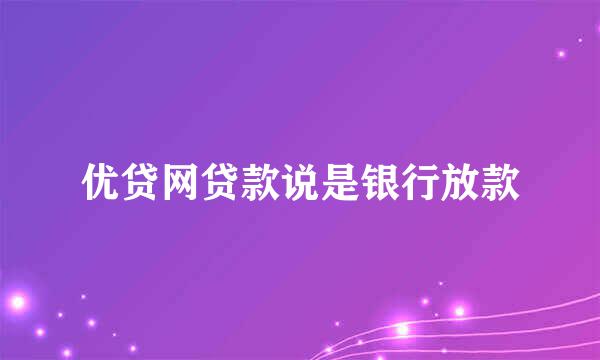 优贷网贷款说是银行放款