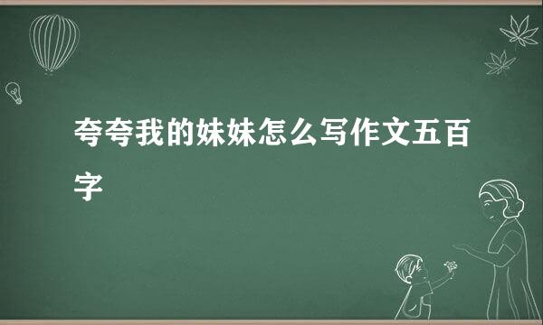 夸夸我的妹妹怎么写作文五百字