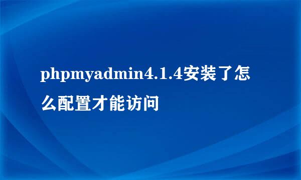 phpmyadmin4.1.4安装了怎么配置才能访问