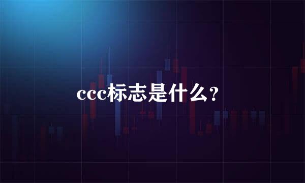 ccc标志是什么？