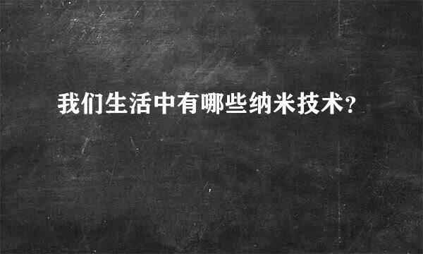 我们生活中有哪些纳米技术？