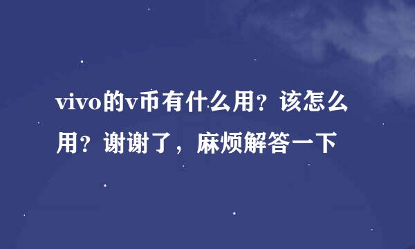 vivo的v币有什么用？该怎么用？谢谢了，麻烦解答一下