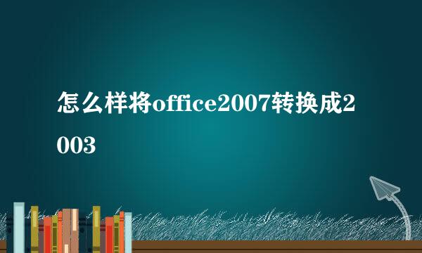 怎么样将office2007转换成2003