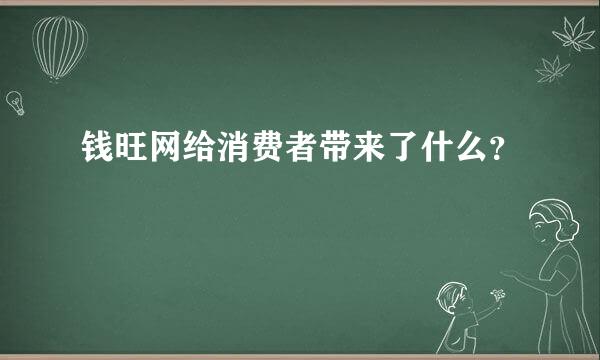 钱旺网给消费者带来了什么？