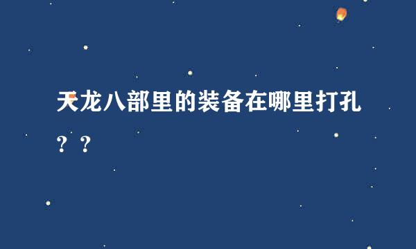 天龙八部里的装备在哪里打孔？？