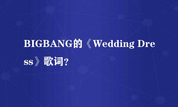 BIGBANG的《Wedding Dress》歌词？