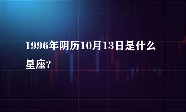 1996年阴历10月13日是什么星座?