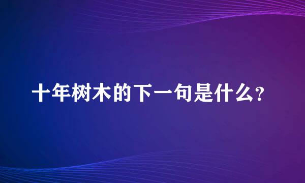 十年树木的下一句是什么？