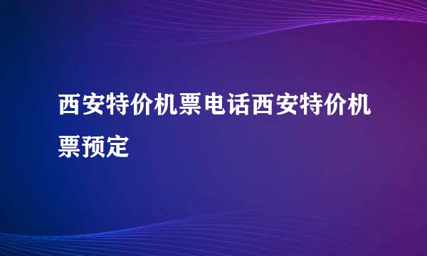 西安特价机票电话西安特价机票预定