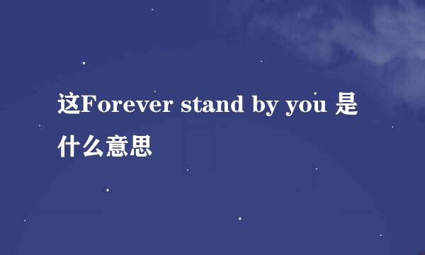 这Forever stand by you 是什么意思