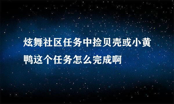 炫舞社区任务中捡贝壳或小黄鸭这个任务怎么完成啊