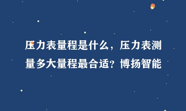 压力表量程是什么，压力表测量多大量程最合适？博扬智能