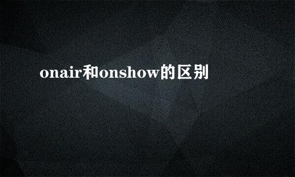 onair和onshow的区别