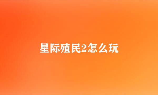 星际殖民2怎么玩