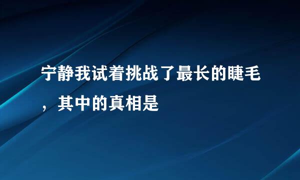 宁静我试着挑战了最长的睫毛，其中的真相是