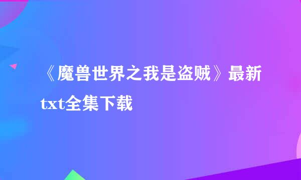 《魔兽世界之我是盗贼》最新txt全集下载