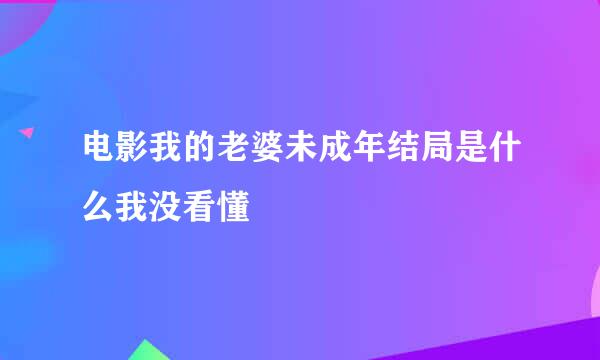 电影我的老婆未成年结局是什么我没看懂