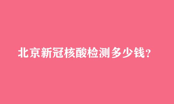 北京新冠核酸检测多少钱？