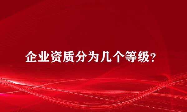 企业资质分为几个等级？