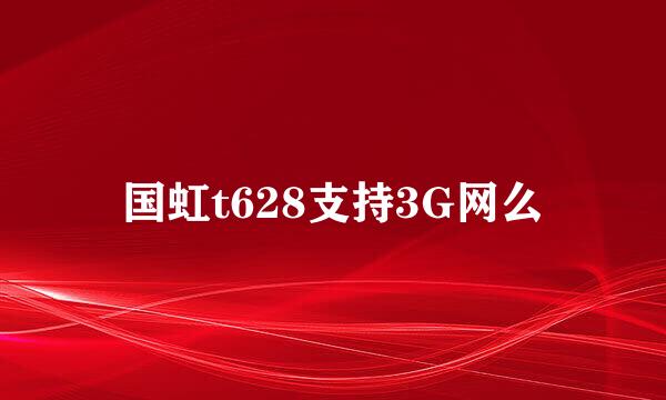 国虹t628支持3G网么