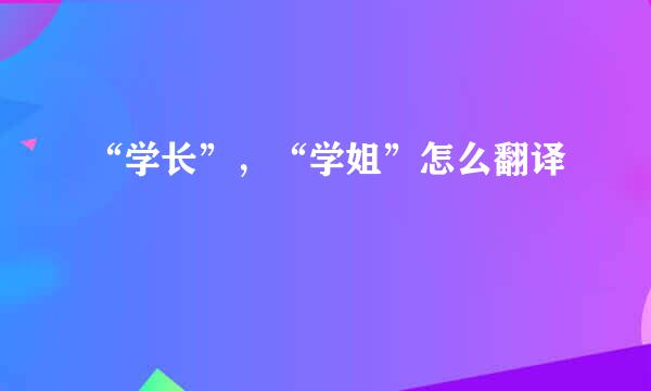 “学长”，“学姐”怎么翻译