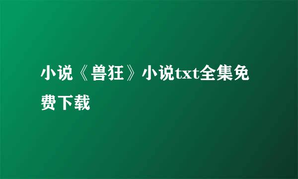 小说《兽狂》小说txt全集免费下载