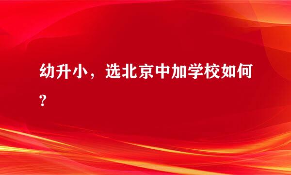 幼升小，选北京中加学校如何?