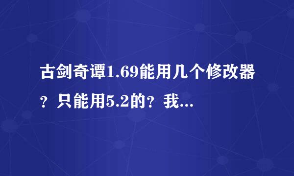 古剑奇谭1.69能用几个修改器？只能用5.2的？我是WIN7 64位的