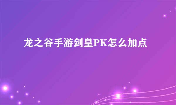 龙之谷手游剑皇PK怎么加点