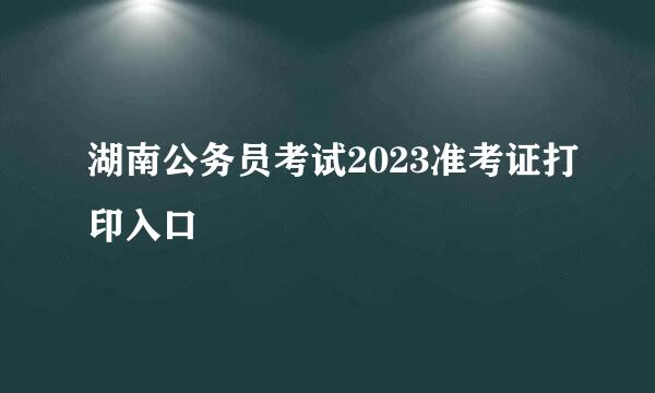 湖南公务员考试2023准考证打印入口