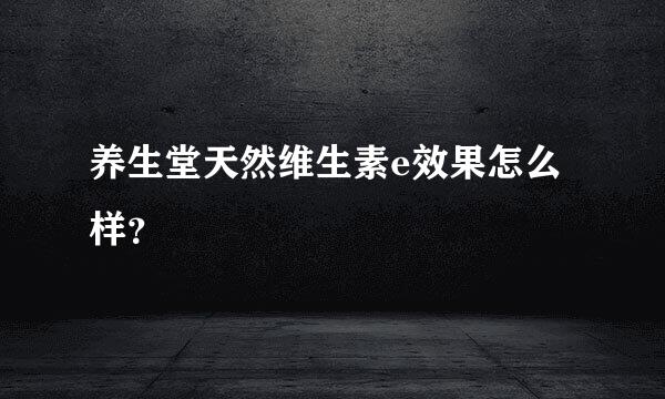 养生堂天然维生素e效果怎么样？