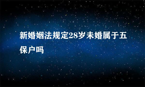 新婚姻法规定28岁未婚属于五保户吗