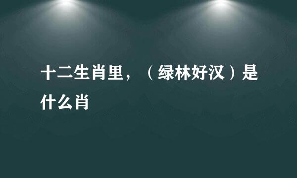 十二生肖里，（绿林好汉）是什么肖