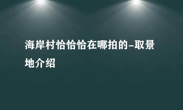 海岸村恰恰恰在哪拍的-取景地介绍