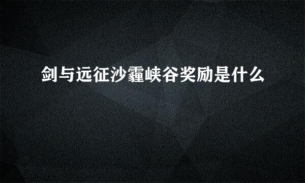 剑与远征沙霾峡谷奖励是什么