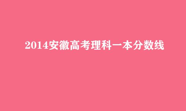 2014安徽高考理科一本分数线