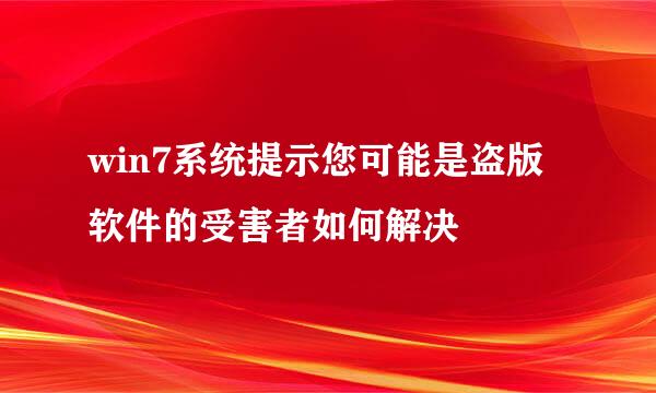 win7系统提示您可能是盗版软件的受害者如何解决