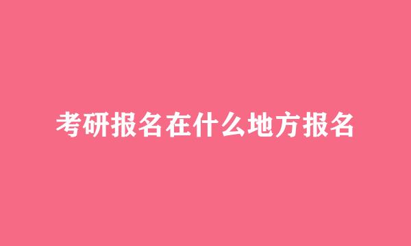 考研报名在什么地方报名