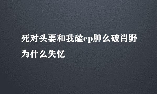 死对头要和我磕cp肿么破肖野为什么失忆