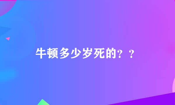 牛顿多少岁死的？？