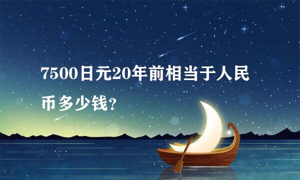 7500日元20年前相当于人民币多少钱？