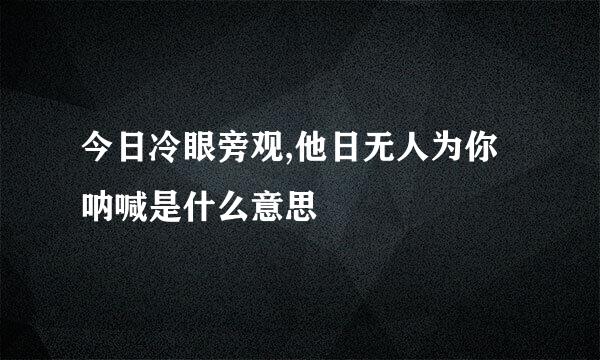 今日冷眼旁观,他日无人为你呐喊是什么意思