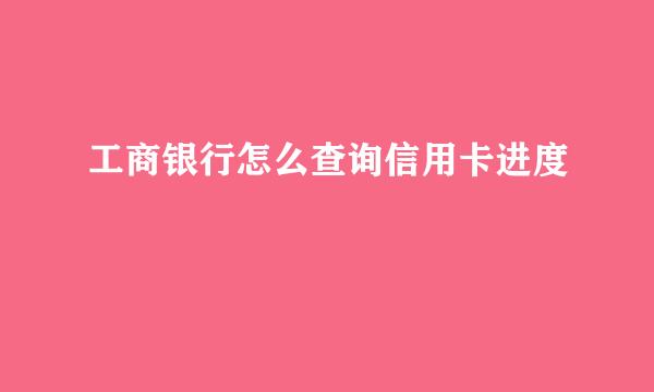 工商银行怎么查询信用卡进度