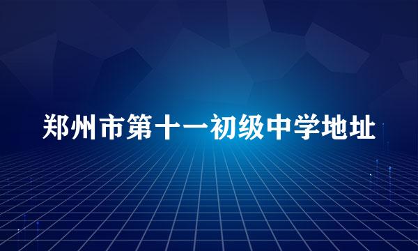 郑州市第十一初级中学地址