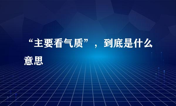 “主要看气质”，到底是什么意思