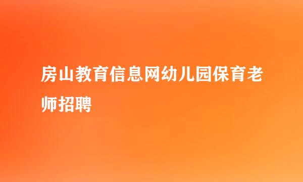 房山教育信息网幼儿园保育老师招聘