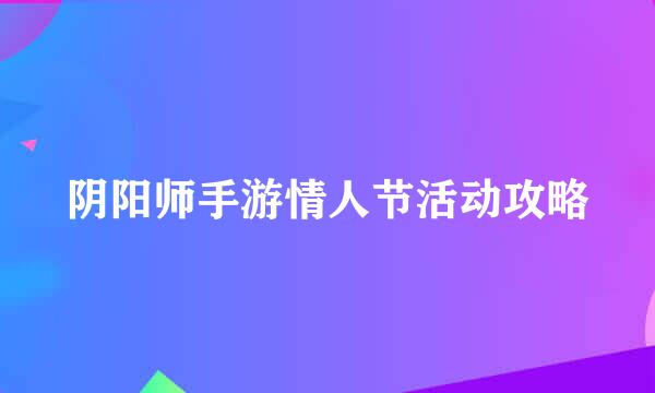 阴阳师手游情人节活动攻略