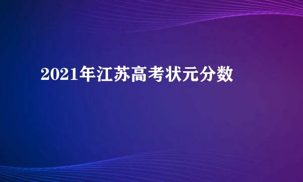 2021年江苏高考状元分数