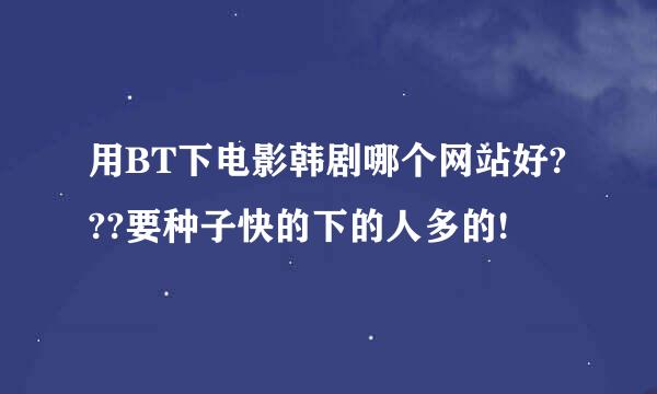 用BT下电影韩剧哪个网站好???要种子快的下的人多的!